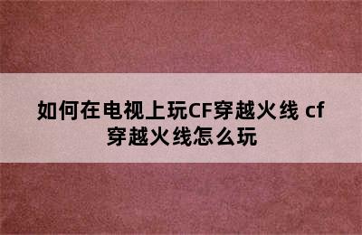 如何在电视上玩CF穿越火线 cf穿越火线怎么玩